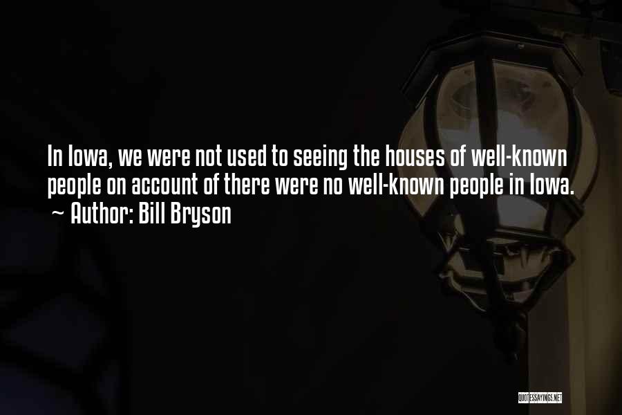 Bill Bryson Quotes: In Iowa, We Were Not Used To Seeing The Houses Of Well-known People On Account Of There Were No Well-known