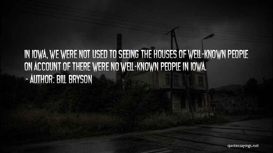 Bill Bryson Quotes: In Iowa, We Were Not Used To Seeing The Houses Of Well-known People On Account Of There Were No Well-known