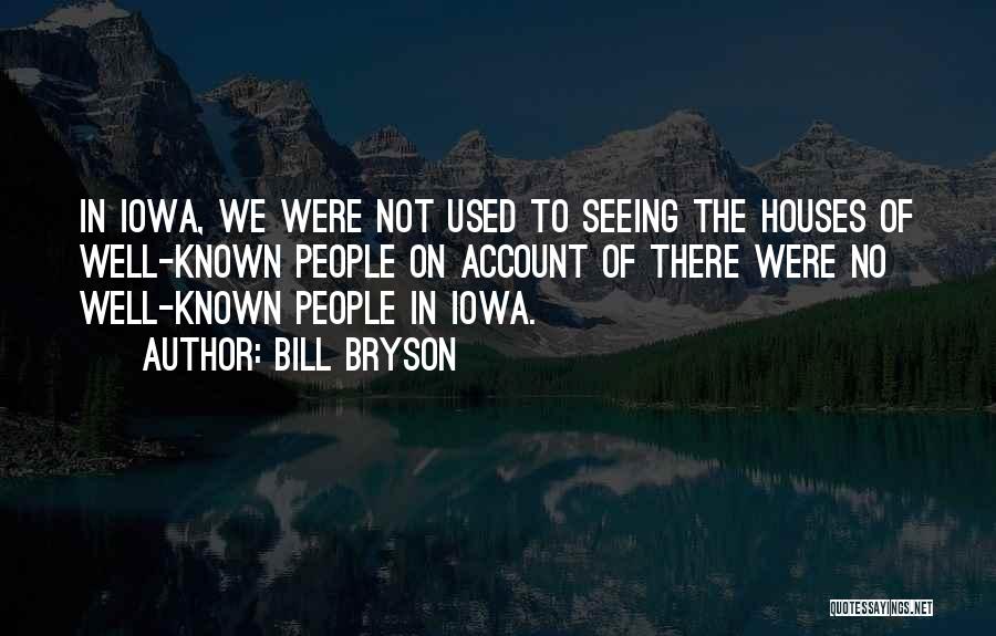 Bill Bryson Quotes: In Iowa, We Were Not Used To Seeing The Houses Of Well-known People On Account Of There Were No Well-known