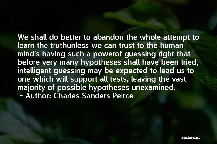 Charles Sanders Peirce Quotes: We Shall Do Better To Abandon The Whole Attempt To Learn The Truthunless We Can Trust To The Human Mind's