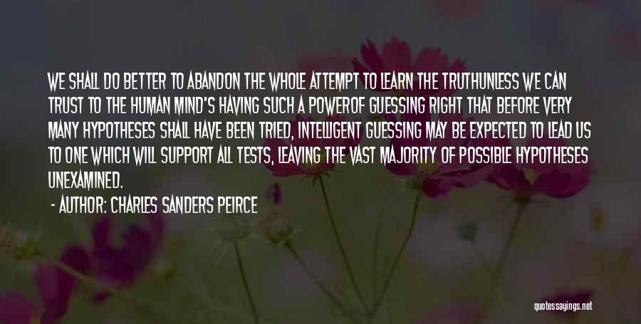 Charles Sanders Peirce Quotes: We Shall Do Better To Abandon The Whole Attempt To Learn The Truthunless We Can Trust To The Human Mind's