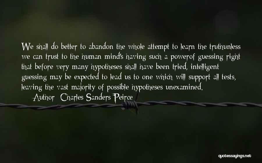 Charles Sanders Peirce Quotes: We Shall Do Better To Abandon The Whole Attempt To Learn The Truthunless We Can Trust To The Human Mind's