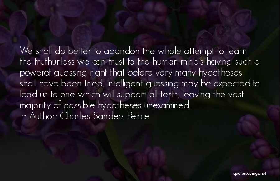 Charles Sanders Peirce Quotes: We Shall Do Better To Abandon The Whole Attempt To Learn The Truthunless We Can Trust To The Human Mind's