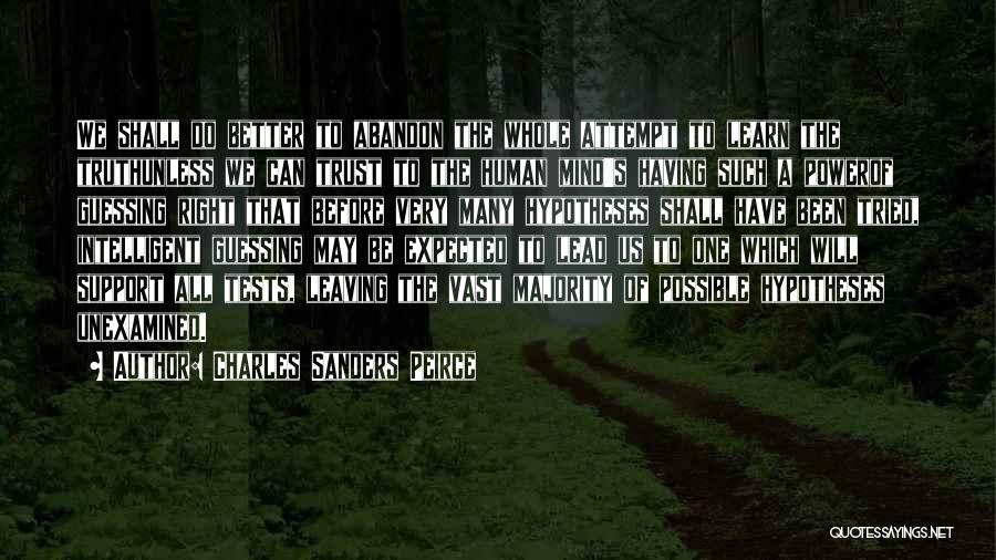 Charles Sanders Peirce Quotes: We Shall Do Better To Abandon The Whole Attempt To Learn The Truthunless We Can Trust To The Human Mind's