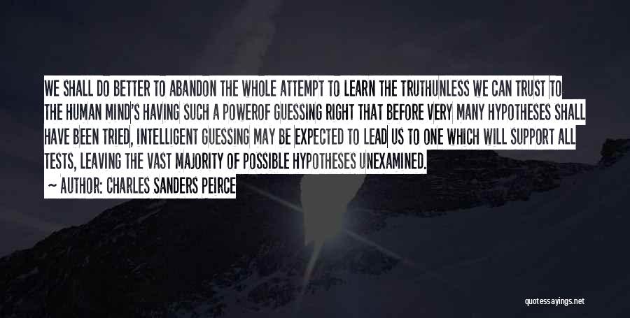 Charles Sanders Peirce Quotes: We Shall Do Better To Abandon The Whole Attempt To Learn The Truthunless We Can Trust To The Human Mind's