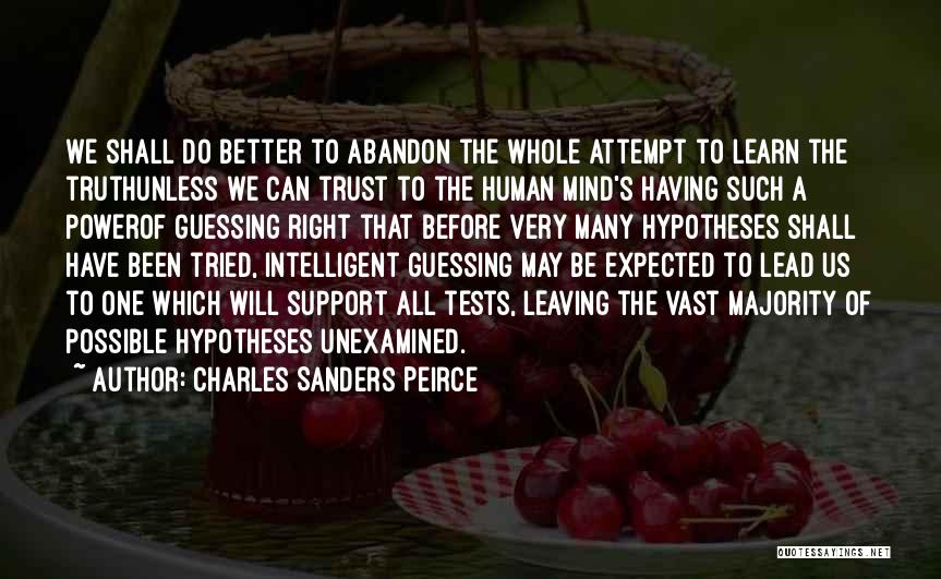 Charles Sanders Peirce Quotes: We Shall Do Better To Abandon The Whole Attempt To Learn The Truthunless We Can Trust To The Human Mind's