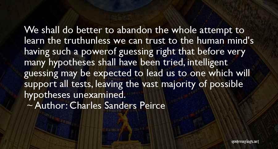 Charles Sanders Peirce Quotes: We Shall Do Better To Abandon The Whole Attempt To Learn The Truthunless We Can Trust To The Human Mind's