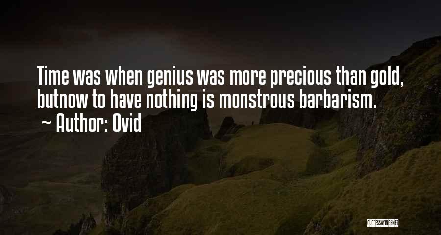 Ovid Quotes: Time Was When Genius Was More Precious Than Gold, Butnow To Have Nothing Is Monstrous Barbarism.