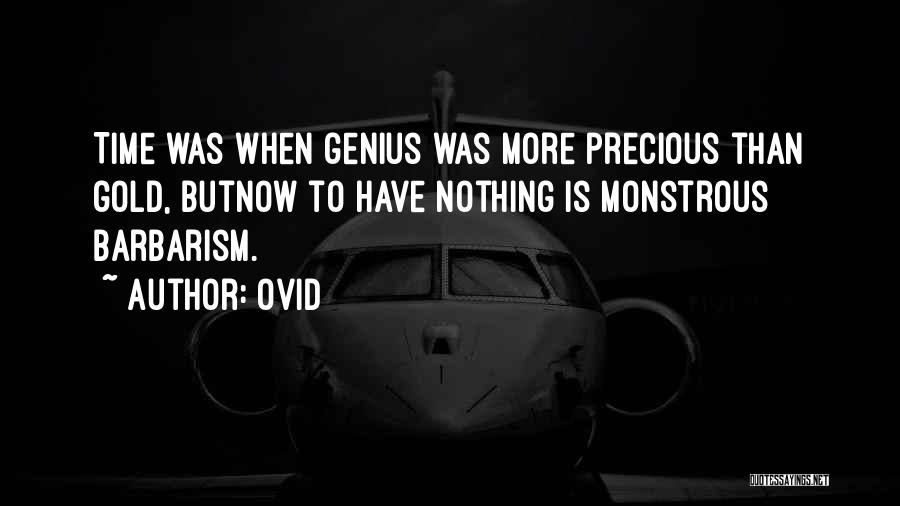 Ovid Quotes: Time Was When Genius Was More Precious Than Gold, Butnow To Have Nothing Is Monstrous Barbarism.