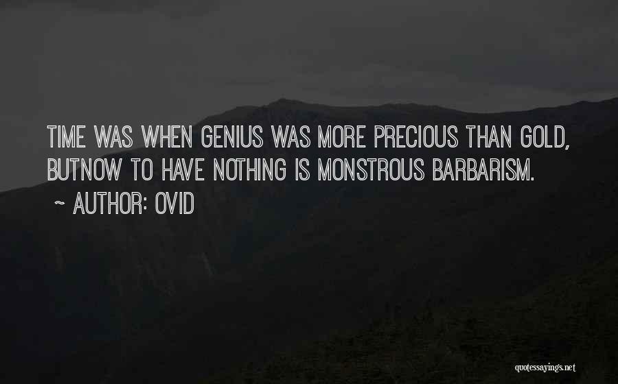 Ovid Quotes: Time Was When Genius Was More Precious Than Gold, Butnow To Have Nothing Is Monstrous Barbarism.