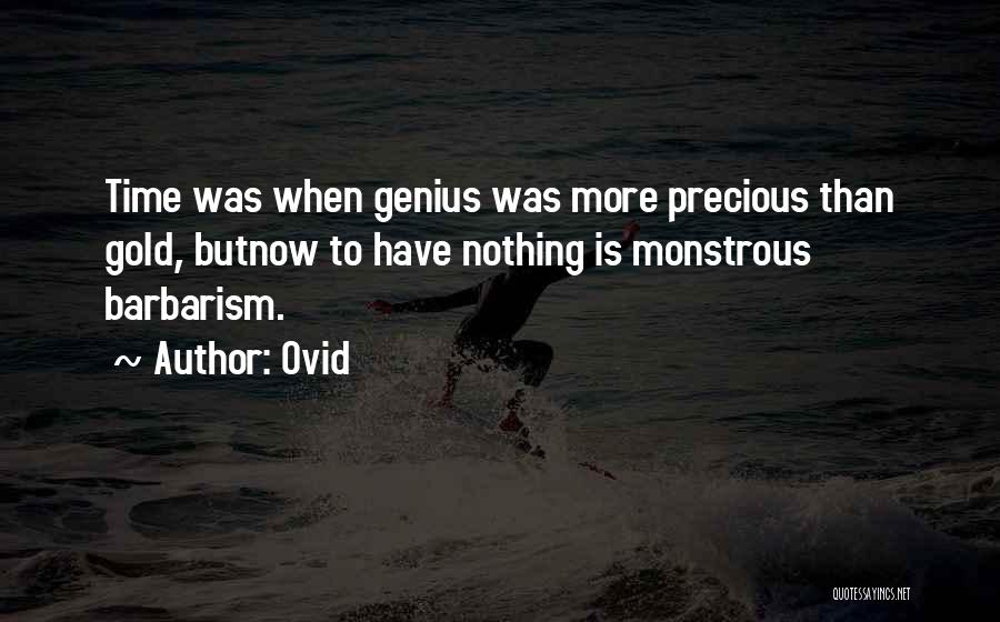 Ovid Quotes: Time Was When Genius Was More Precious Than Gold, Butnow To Have Nothing Is Monstrous Barbarism.