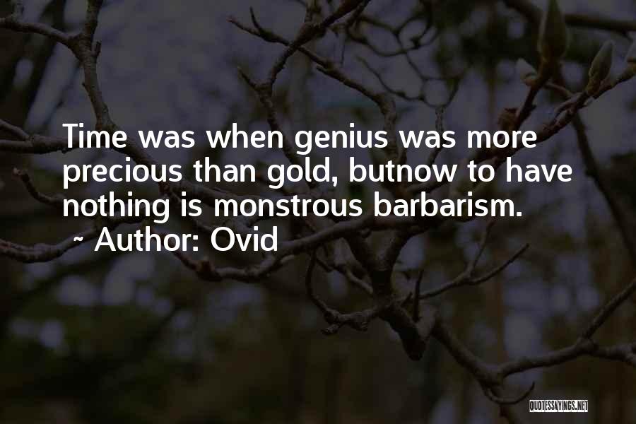 Ovid Quotes: Time Was When Genius Was More Precious Than Gold, Butnow To Have Nothing Is Monstrous Barbarism.