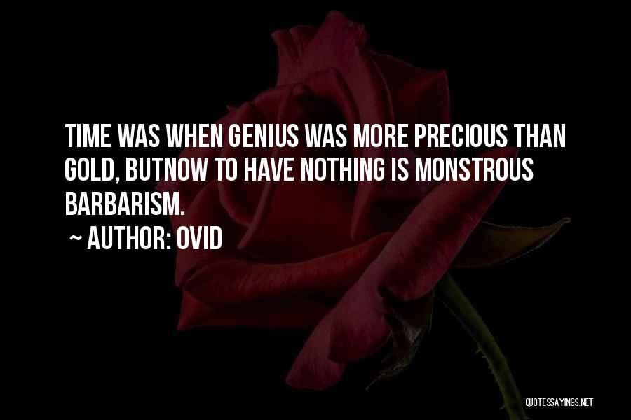 Ovid Quotes: Time Was When Genius Was More Precious Than Gold, Butnow To Have Nothing Is Monstrous Barbarism.