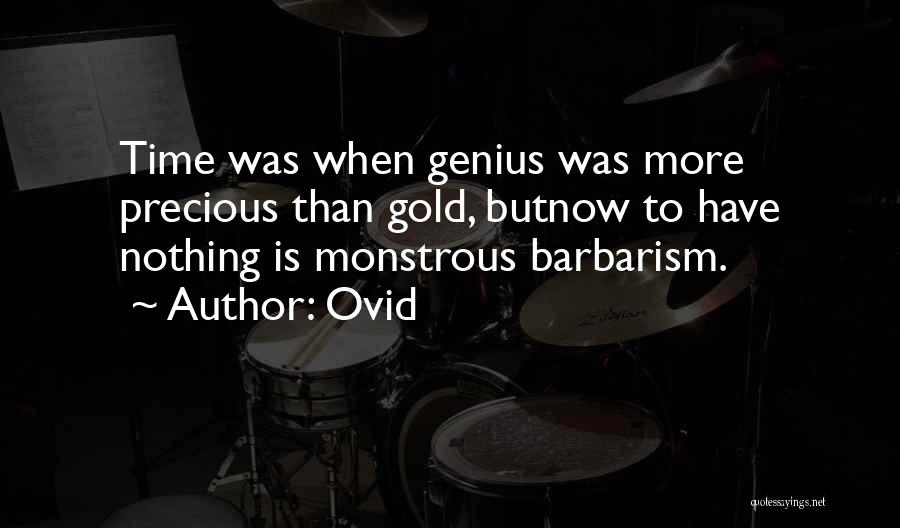 Ovid Quotes: Time Was When Genius Was More Precious Than Gold, Butnow To Have Nothing Is Monstrous Barbarism.