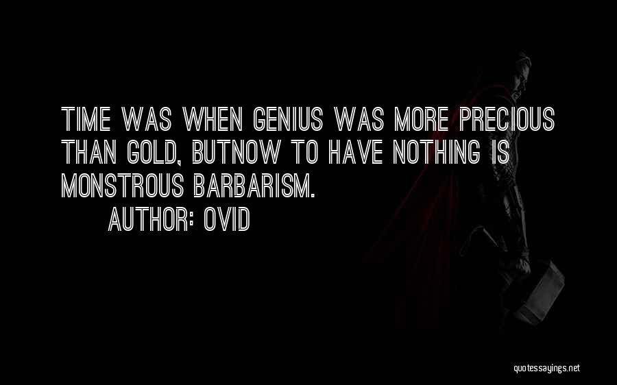 Ovid Quotes: Time Was When Genius Was More Precious Than Gold, Butnow To Have Nothing Is Monstrous Barbarism.