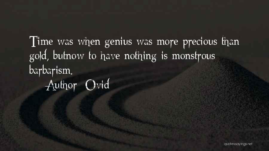 Ovid Quotes: Time Was When Genius Was More Precious Than Gold, Butnow To Have Nothing Is Monstrous Barbarism.