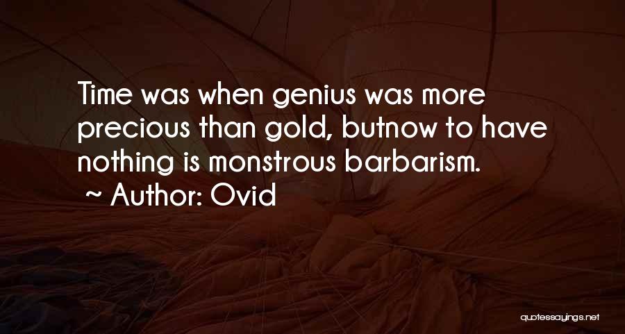 Ovid Quotes: Time Was When Genius Was More Precious Than Gold, Butnow To Have Nothing Is Monstrous Barbarism.