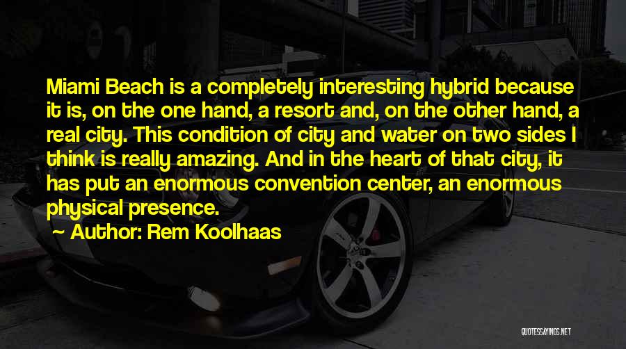 Rem Koolhaas Quotes: Miami Beach Is A Completely Interesting Hybrid Because It Is, On The One Hand, A Resort And, On The Other