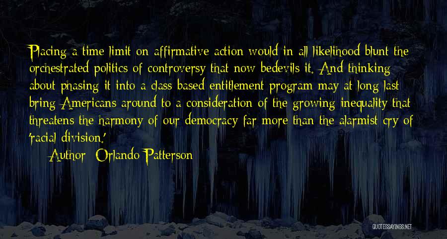 Orlando Patterson Quotes: Placing A Time Limit On Affirmative Action Would In All Likelihood Blunt The Orchestrated Politics Of Controversy That Now Bedevils