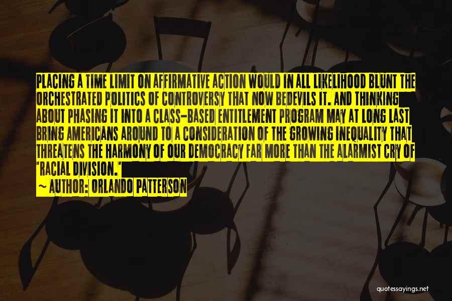 Orlando Patterson Quotes: Placing A Time Limit On Affirmative Action Would In All Likelihood Blunt The Orchestrated Politics Of Controversy That Now Bedevils