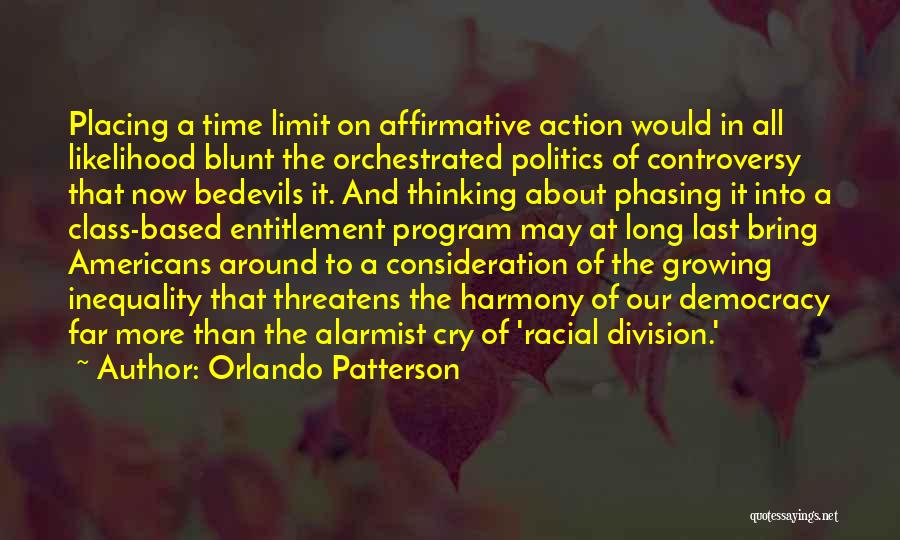 Orlando Patterson Quotes: Placing A Time Limit On Affirmative Action Would In All Likelihood Blunt The Orchestrated Politics Of Controversy That Now Bedevils