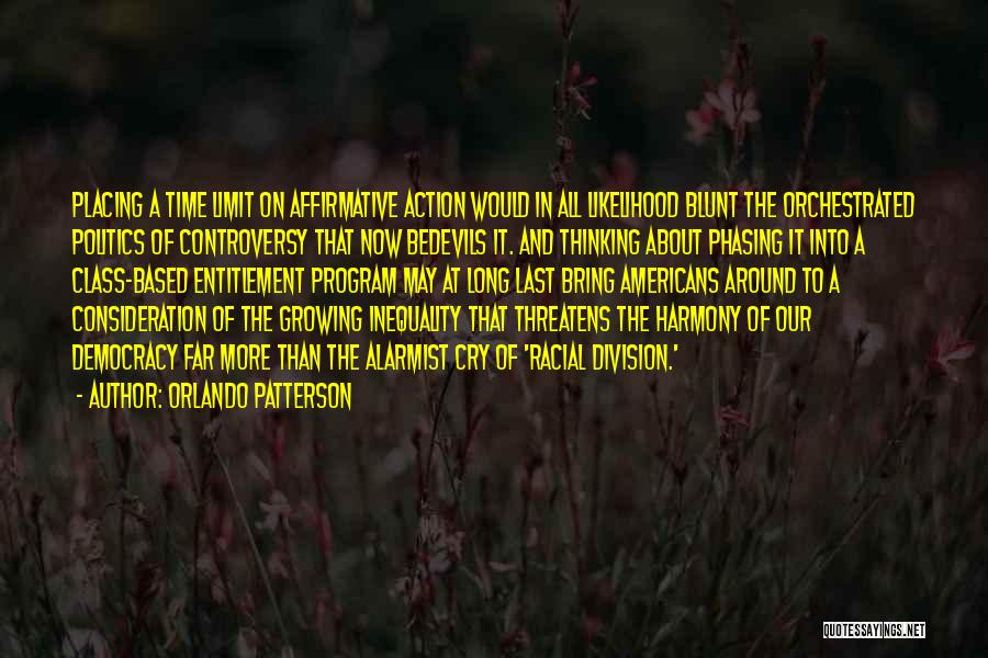 Orlando Patterson Quotes: Placing A Time Limit On Affirmative Action Would In All Likelihood Blunt The Orchestrated Politics Of Controversy That Now Bedevils