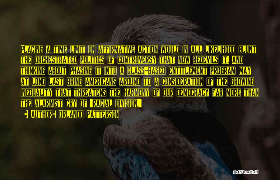 Orlando Patterson Quotes: Placing A Time Limit On Affirmative Action Would In All Likelihood Blunt The Orchestrated Politics Of Controversy That Now Bedevils