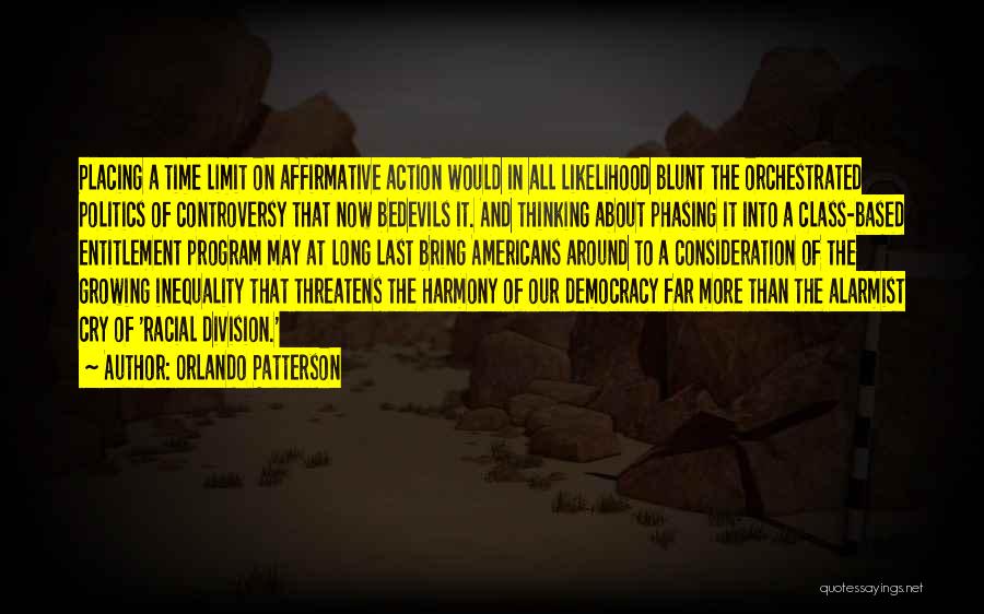 Orlando Patterson Quotes: Placing A Time Limit On Affirmative Action Would In All Likelihood Blunt The Orchestrated Politics Of Controversy That Now Bedevils