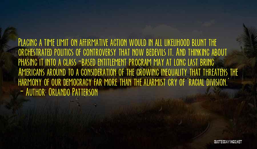 Orlando Patterson Quotes: Placing A Time Limit On Affirmative Action Would In All Likelihood Blunt The Orchestrated Politics Of Controversy That Now Bedevils