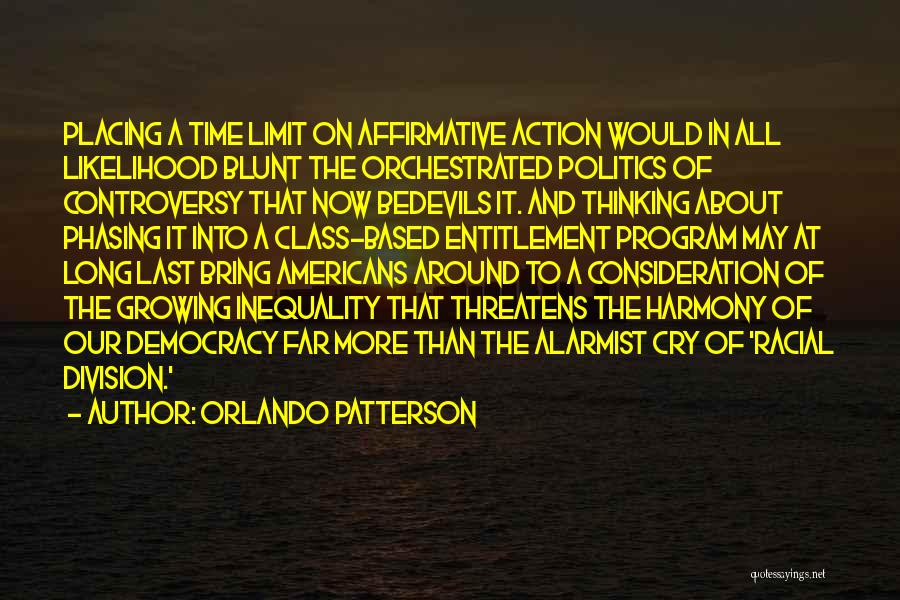 Orlando Patterson Quotes: Placing A Time Limit On Affirmative Action Would In All Likelihood Blunt The Orchestrated Politics Of Controversy That Now Bedevils