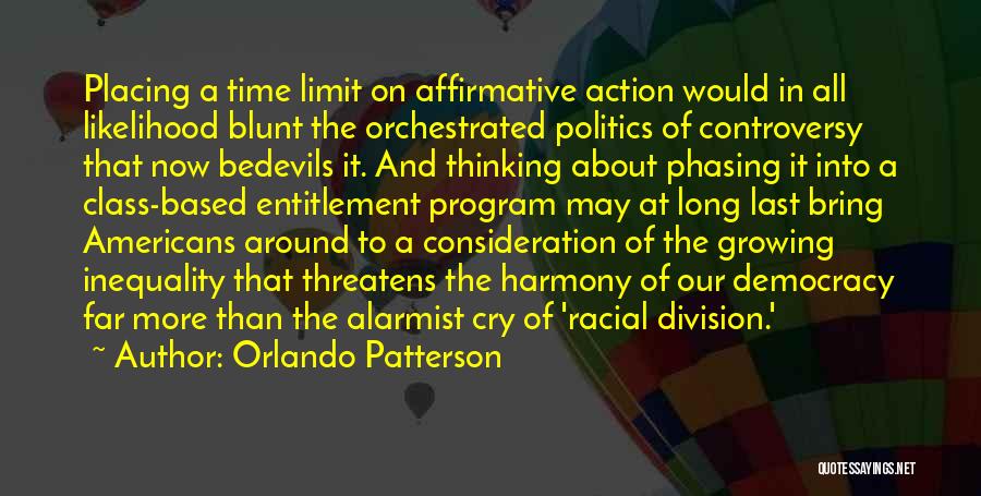 Orlando Patterson Quotes: Placing A Time Limit On Affirmative Action Would In All Likelihood Blunt The Orchestrated Politics Of Controversy That Now Bedevils