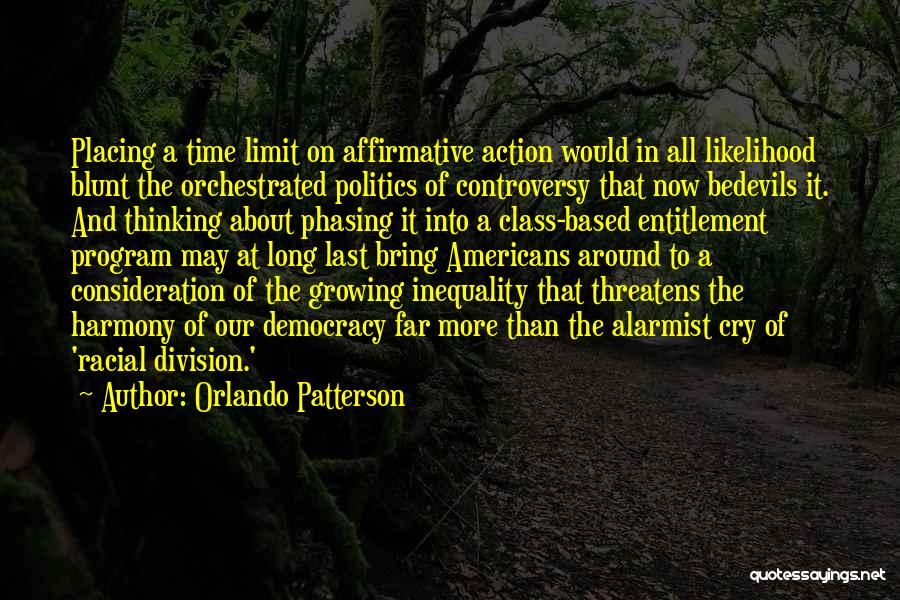 Orlando Patterson Quotes: Placing A Time Limit On Affirmative Action Would In All Likelihood Blunt The Orchestrated Politics Of Controversy That Now Bedevils