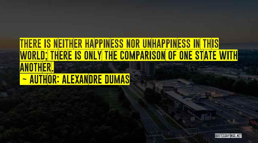 Alexandre Dumas Quotes: There Is Neither Happiness Nor Unhappiness In This World; There Is Only The Comparison Of One State With Another.