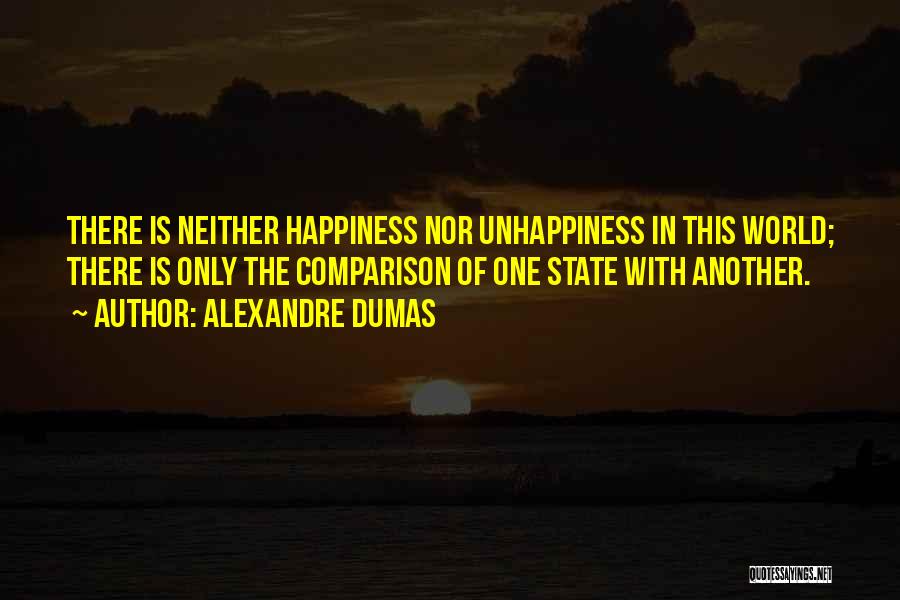 Alexandre Dumas Quotes: There Is Neither Happiness Nor Unhappiness In This World; There Is Only The Comparison Of One State With Another.