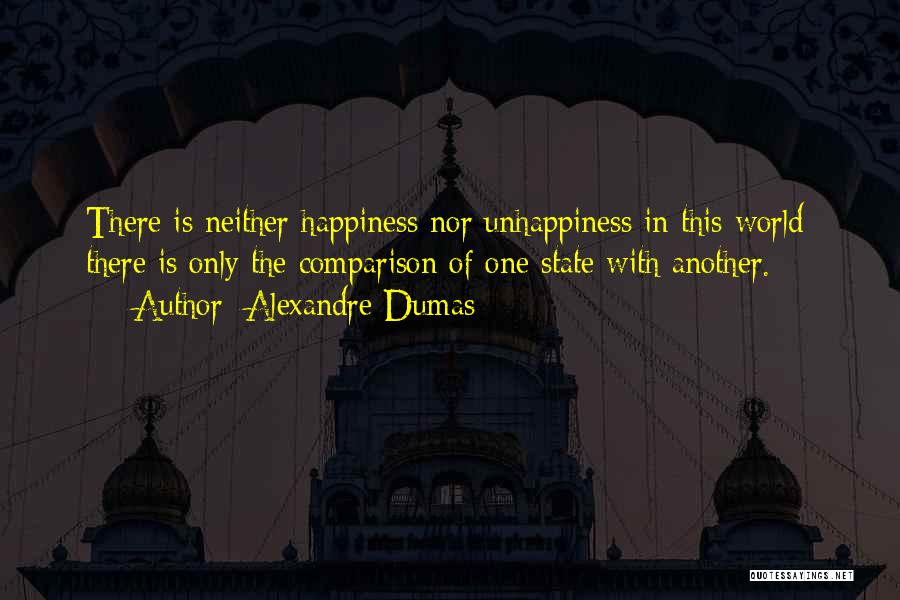 Alexandre Dumas Quotes: There Is Neither Happiness Nor Unhappiness In This World; There Is Only The Comparison Of One State With Another.