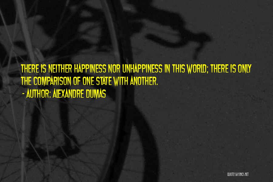 Alexandre Dumas Quotes: There Is Neither Happiness Nor Unhappiness In This World; There Is Only The Comparison Of One State With Another.