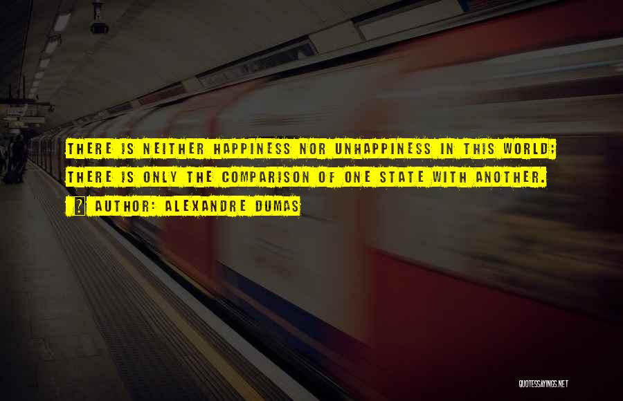Alexandre Dumas Quotes: There Is Neither Happiness Nor Unhappiness In This World; There Is Only The Comparison Of One State With Another.