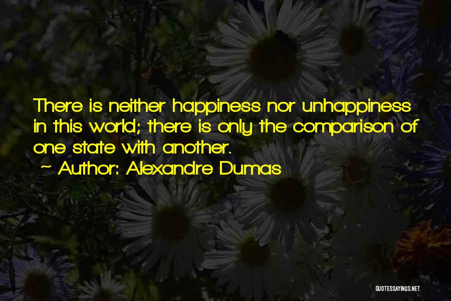 Alexandre Dumas Quotes: There Is Neither Happiness Nor Unhappiness In This World; There Is Only The Comparison Of One State With Another.