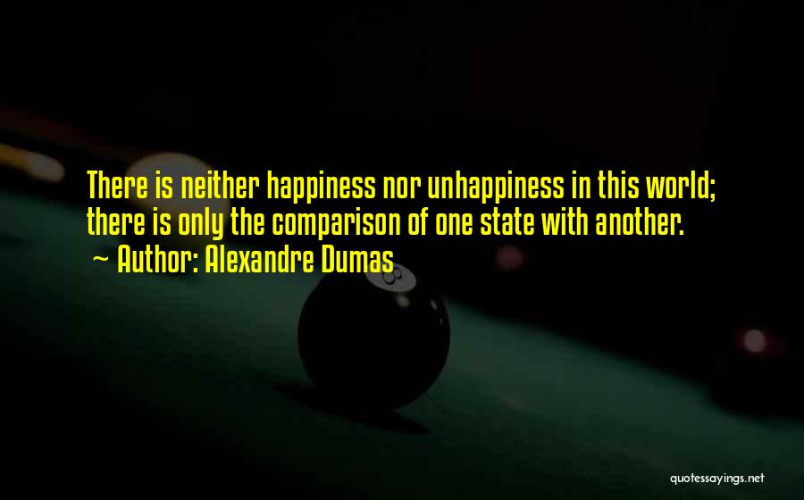 Alexandre Dumas Quotes: There Is Neither Happiness Nor Unhappiness In This World; There Is Only The Comparison Of One State With Another.