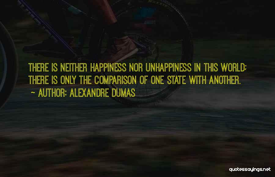Alexandre Dumas Quotes: There Is Neither Happiness Nor Unhappiness In This World; There Is Only The Comparison Of One State With Another.