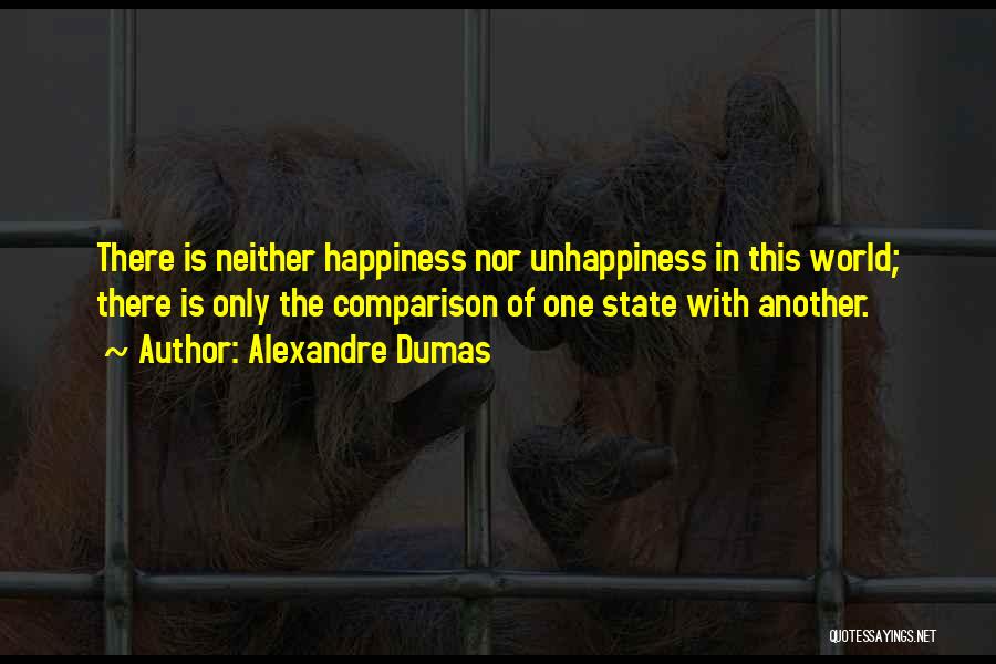 Alexandre Dumas Quotes: There Is Neither Happiness Nor Unhappiness In This World; There Is Only The Comparison Of One State With Another.