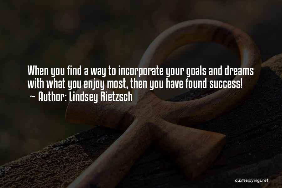 Lindsey Rietzsch Quotes: When You Find A Way To Incorporate Your Goals And Dreams With What You Enjoy Most, Then You Have Found