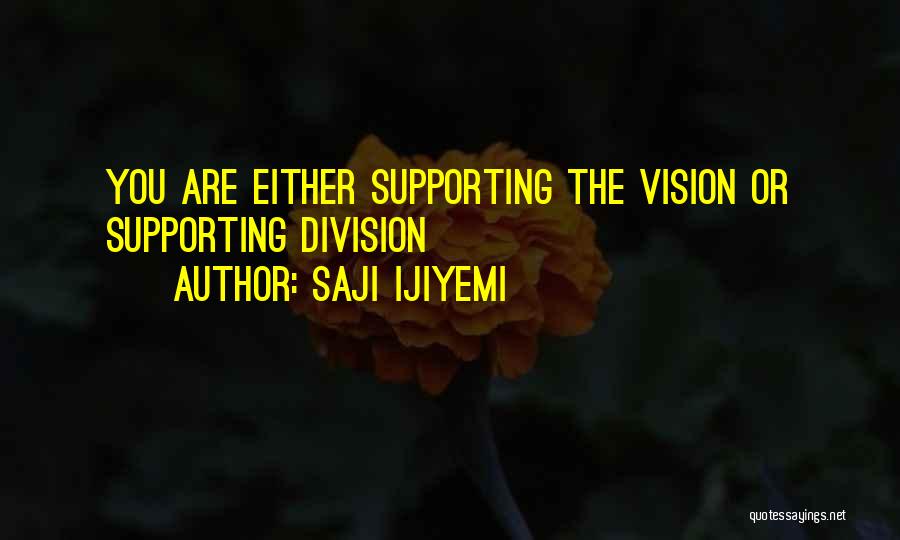 Saji Ijiyemi Quotes: You Are Either Supporting The Vision Or Supporting Division