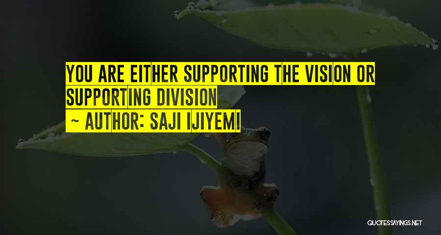 Saji Ijiyemi Quotes: You Are Either Supporting The Vision Or Supporting Division