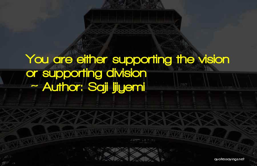 Saji Ijiyemi Quotes: You Are Either Supporting The Vision Or Supporting Division