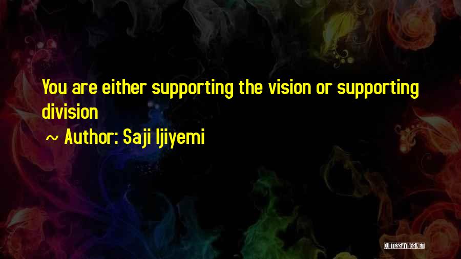 Saji Ijiyemi Quotes: You Are Either Supporting The Vision Or Supporting Division