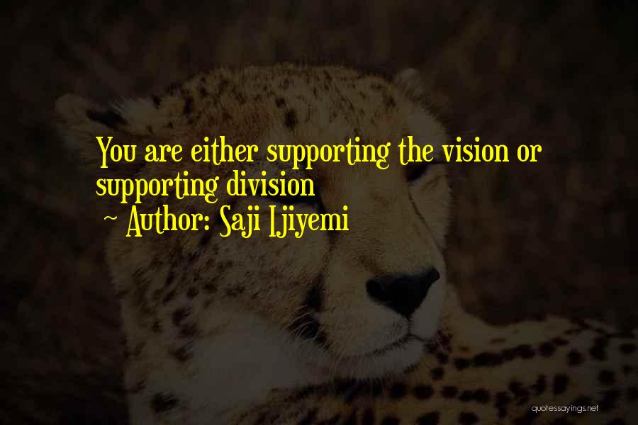 Saji Ijiyemi Quotes: You Are Either Supporting The Vision Or Supporting Division