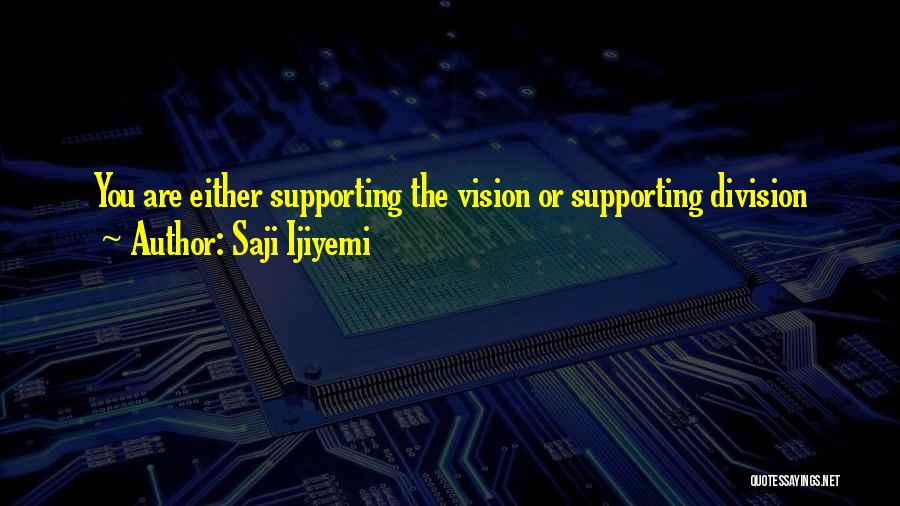 Saji Ijiyemi Quotes: You Are Either Supporting The Vision Or Supporting Division