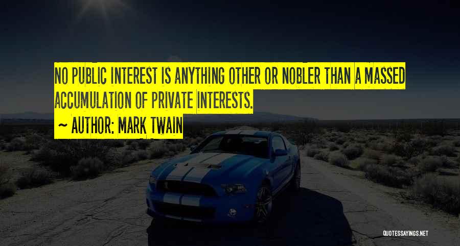 Mark Twain Quotes: No Public Interest Is Anything Other Or Nobler Than A Massed Accumulation Of Private Interests.