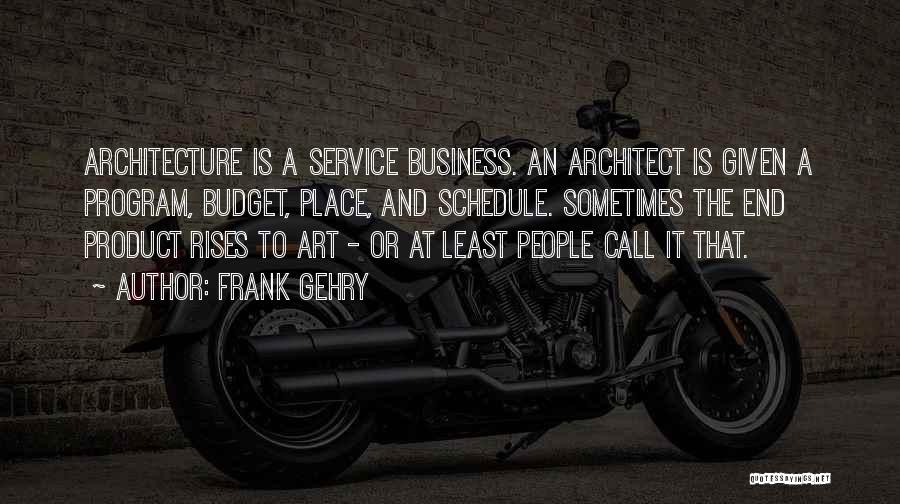 Frank Gehry Quotes: Architecture Is A Service Business. An Architect Is Given A Program, Budget, Place, And Schedule. Sometimes The End Product Rises